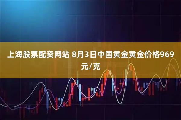 上海股票配资网站 8月3日中国黄金黄金价格969元/克