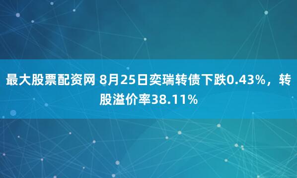 最大股票配资网 8月25日奕瑞转债下跌0.43%，转股溢价率38.11%