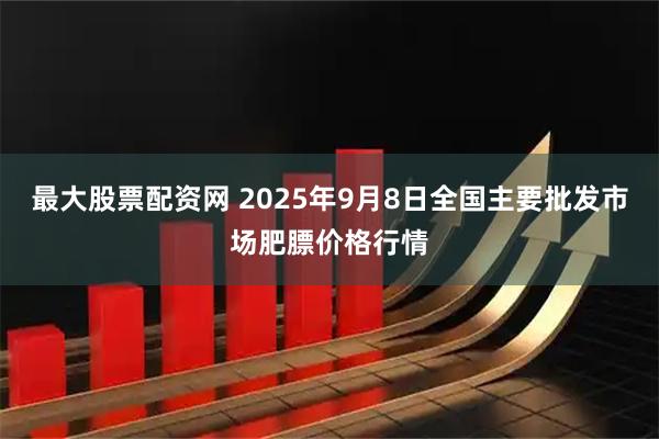 最大股票配资网 2025年9月8日全国主要批发市场肥膘价格行情