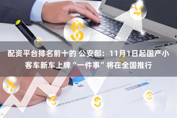配资平台排名前十的 公安部：11月1日起国产小客车新车上牌“一件事”将在全国推行